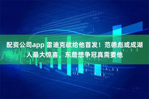 配资公司app 雷迪克欲给他首发！范德彪或成湖人最大惊喜，东詹想争冠真需要他