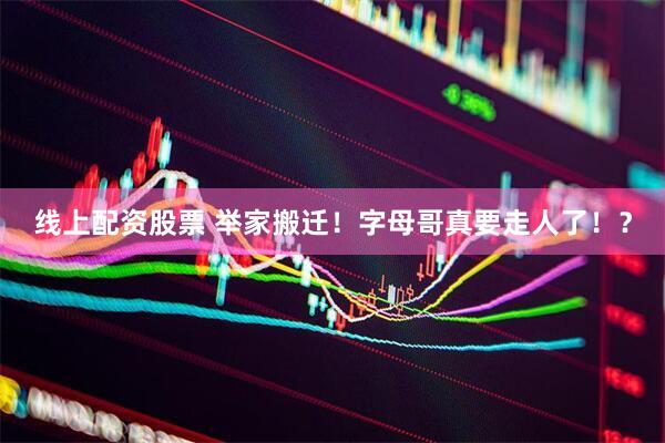 线上配资股票 举家搬迁！字母哥真要走人了！？
